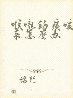 喉咙的痰咳不出来怎么办