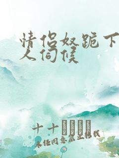 情侣奴跪下女主人伺候