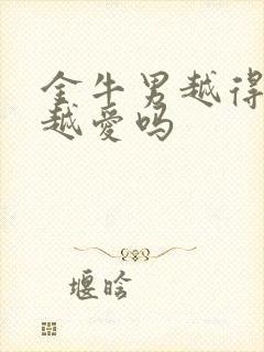 金牛男越得不到越爱吗