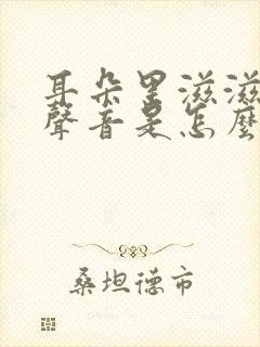 耳朵里滋滋滋的声音是怎么回事儿?