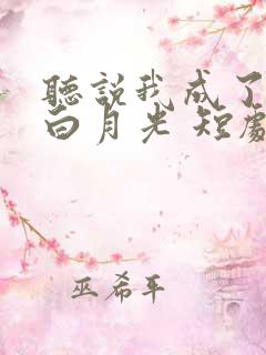 听说我成了反派白月光 短剧