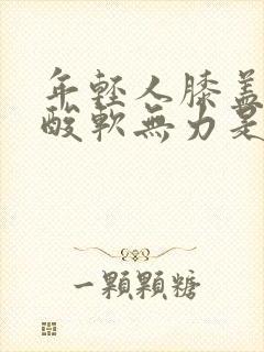 年轻人膝盖小腿酸软无力是什么原因