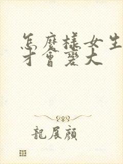 怎么样女生的胸才会变大