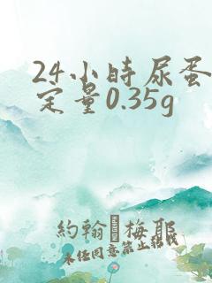 24小时尿蛋白定量0.35g