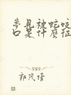 梦见被蛇咬了一口是什么征兆