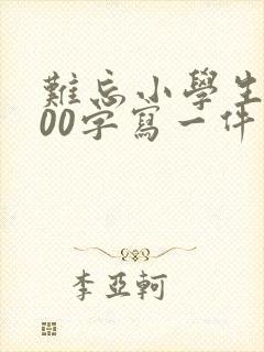 难忘小学生活600字写一件事