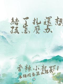 结了扎还想生小孩怎么办