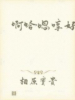 啊哈嗯哼好舒服