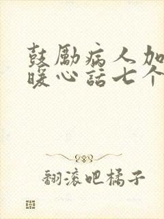 鼓励病人加油的暖心话七个字