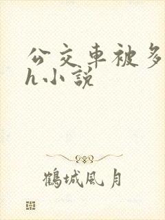 公交车被多人伦h小说