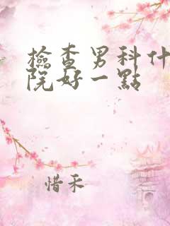 检查男科什么医院好一点