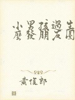 小男孩过生日怎么发朋友圈