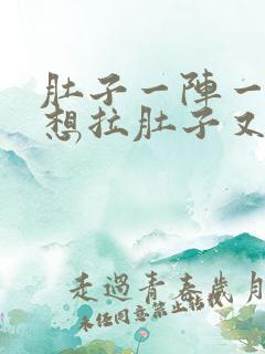 肚子一阵一阵痛想拉肚子又拉不出来