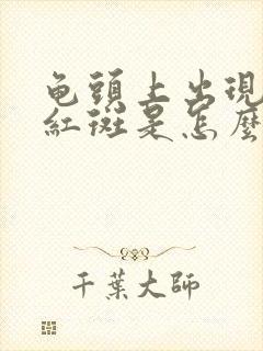 龟头上出现一块红斑是怎么回事