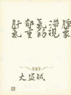 肝郁气滞脾虚湿气重的现象