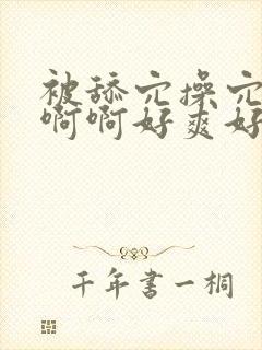 被舔穴操穴啊啊啊啊好爽好舒服