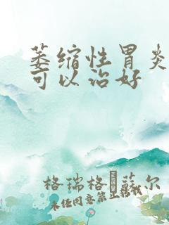 萎缩性胃炎多久可以治好