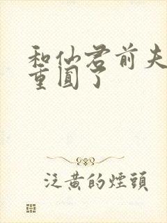 和仙君前夫破镜重圆了