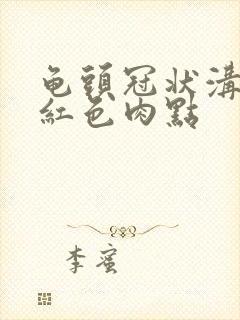 龟头冠状沟处有红色肉点