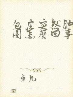 包皮突然肿了一圈怎么回事