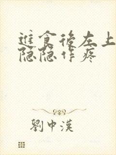 进食后左上腹部隐隐作疼