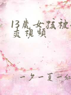 13岁女孩被挺爽视频