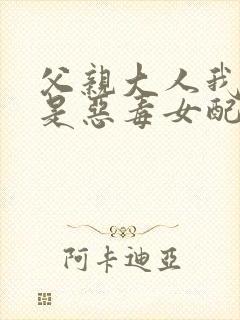 父亲大人我才不是恶毒女配漫画