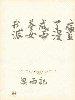 我养成了病娇反派女帝漫画免费