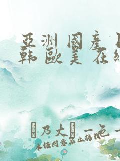 亚洲 国产 日韩 欧美 在线 seqilang.xyz