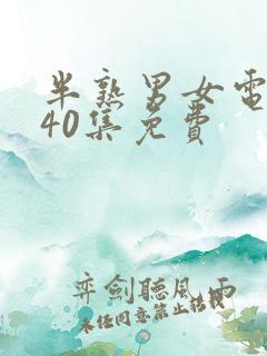半熟男女电视剧40集免费