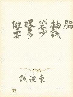 做眼袋抽脂术需要多少钱