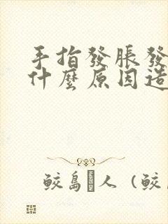 手指发胀发麻是什么原因造成的