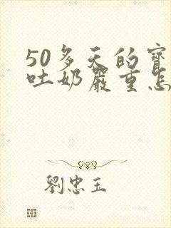 50多天的宝宝吐奶严重怎么办