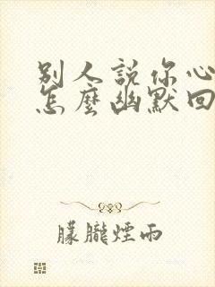 别人说你心情好怎么幽默回复