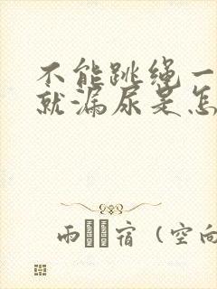 不能跳绳一跳绳就漏尿是怎么回事