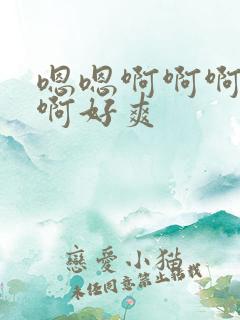 嗯嗯啊啊啊啊啊啊好爽