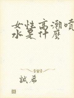 女性高潮喷出的水是什么