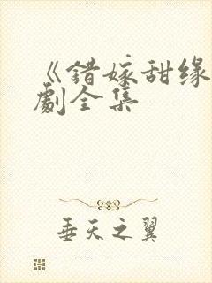 《错嫁甜缘》短剧全集