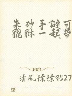 朱砂手链可以和貔貅一起带吗