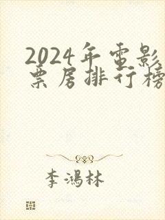 2024年电影票房排行榜最新