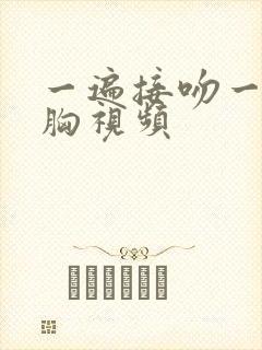 一遍接吻一边摸胸视频