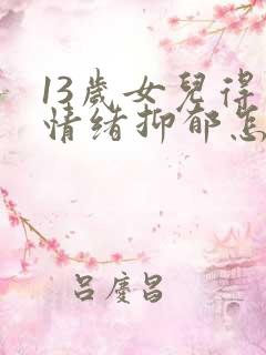 13岁女儿得了情绪抑郁怎么办