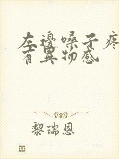 左边嗓子疼吞咽有异物感