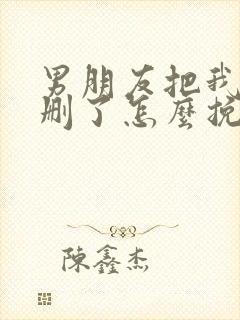 男朋友把我微信删了怎么挽回