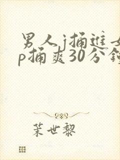 男人j捅进女人p捅爽30分钟