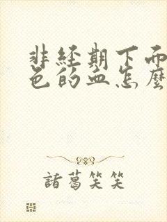 非经期下面流褐色的血怎么回事