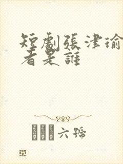 短剧张津瑜扮演者是谁