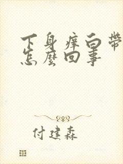 下身痒白带异常怎么回事