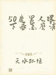 50岁男人眼袋下垂怎么消除