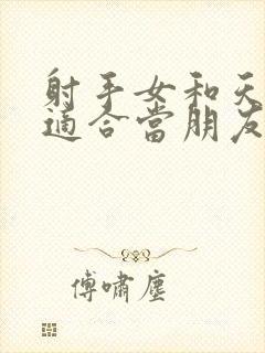 射手女和天蝎女适合当朋友吗